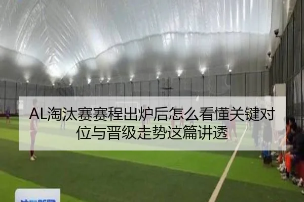 AL淘汰赛赛程出炉后怎么看懂关键对位与晋级走势这篇讲透